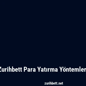Zurihbett Para Yatırma Yöntemleri